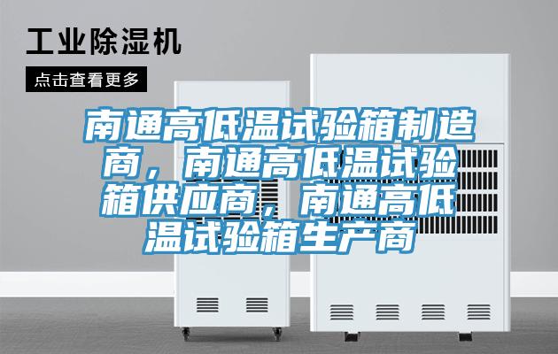 南通高低溫試驗箱制造商，南通高低溫試驗箱供應(yīng)商，南通高低溫試驗箱生產(chǎn)商