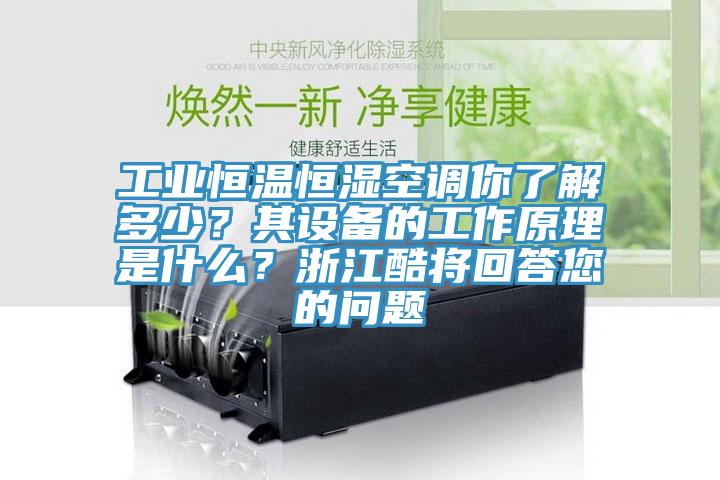 工業(yè)恒溫恒濕空調(diào)你了解多少？其設(shè)備的工作原理是什么？浙江酷將回答您的問題