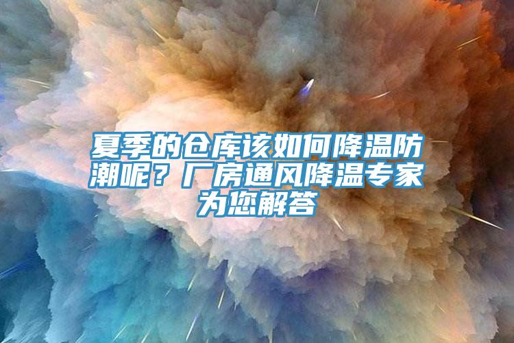 夏季的倉(cāng)庫(kù)該如何降溫防潮呢？廠房通風(fēng)降溫專家為您解答