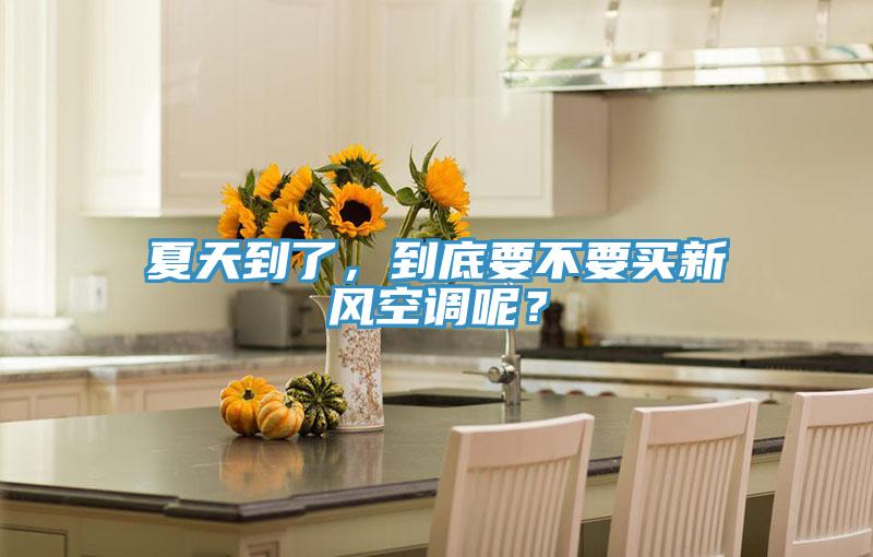 夏天到了，到底要不要買新風(fēng)空調(diào)呢？