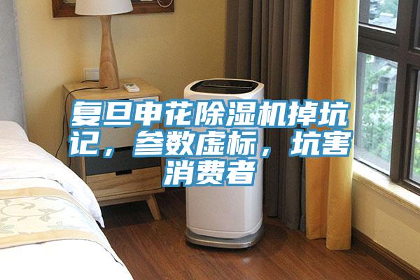 復旦申花除濕機掉坑記，參數(shù)虛標，坑害消費者