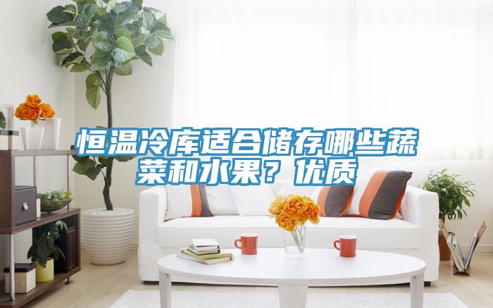 恒溫冷庫適合儲存哪些蔬菜和水果？優(yōu)質(zhì)