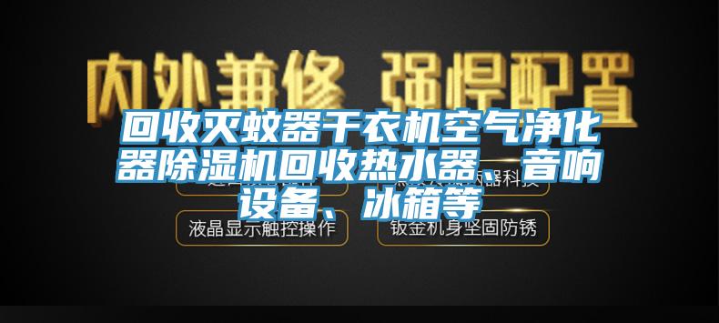 回收滅蚊器干衣機空氣凈化器除濕機回收熱水器、音響設備、冰箱等