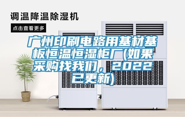 廣州印刷電路用基材基板恒溫恒濕柜廠(如果采購找我們，2022已更新)