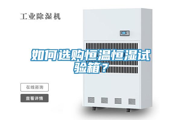 如何選購恒溫恒濕試驗箱？