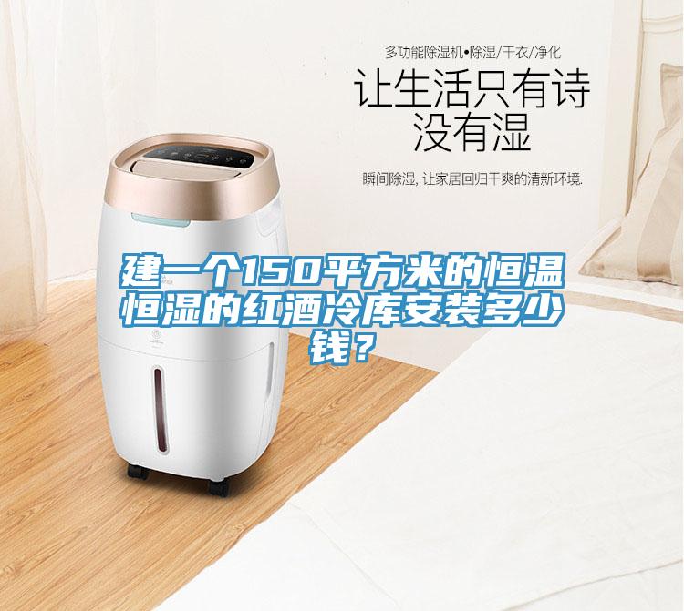 建一個(gè)150平方米的恒溫恒濕的紅酒冷庫(kù)安裝多少錢？