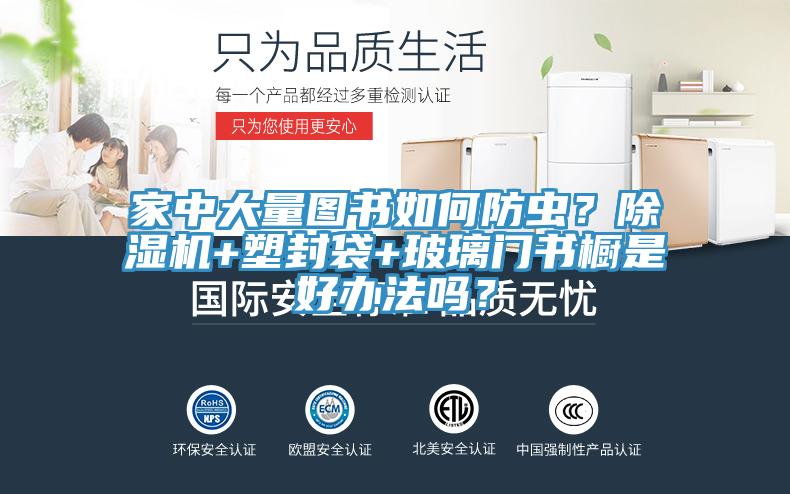 家中大量圖書如何防蟲？除濕機+塑封袋+玻璃門書櫥是好辦法嗎？