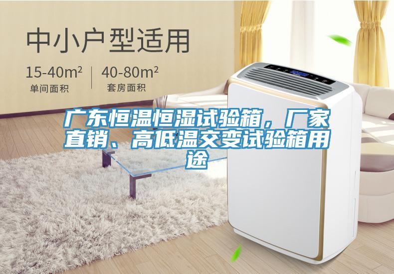 廣東恒溫恒濕試驗(yàn)箱，廠家直銷、高低溫交變?cè)囼?yàn)箱用途