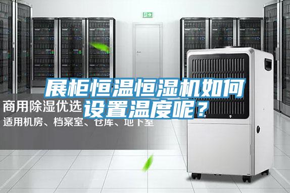 展柜恒溫恒濕機如何設(shè)置溫度呢？