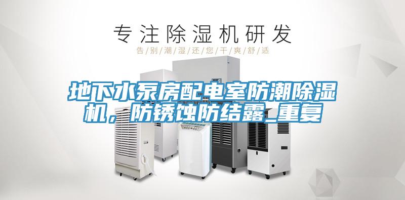 地下水泵房配電室防潮除濕機(jī)，防銹蝕防結(jié)露_重復(fù)