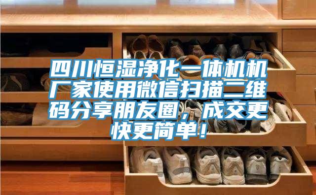 四川恒濕凈化一體機(jī)機(jī)廠家使用微信掃描二維碼分享朋友圈，成交更快更簡單！