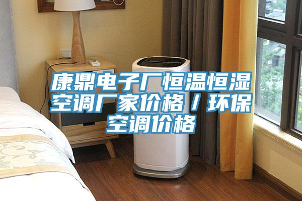 康鼎電子廠恒溫恒濕空調(diào)廠家價格／環(huán)?？照{(diào)價格