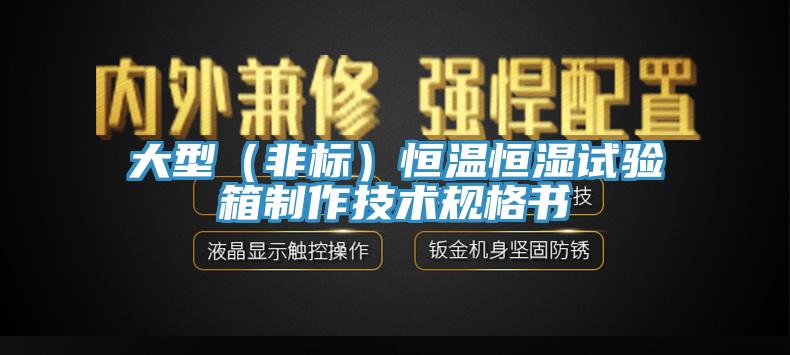 大型（非標）恒溫恒濕試驗箱制作技術(shù)規(guī)格書