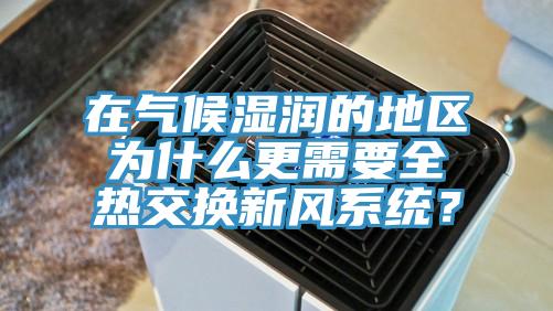在氣候濕潤的地區(qū)為什么更需要全熱交換新風(fēng)系統(tǒng)？