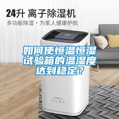 如何使恒溫恒濕試驗(yàn)箱的溫濕度達(dá)到穩(wěn)定？
