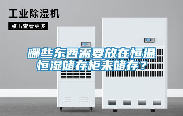 哪些東西需要放在恒溫恒濕儲存柜來儲存？