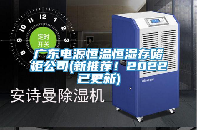 廣東電源恒溫恒濕存儲(chǔ)柜公司(新推薦！2022已更新)