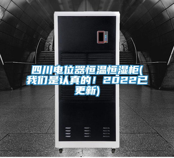四川電位器恒溫恒濕柜(我們是認(rèn)真的！2022已更新)