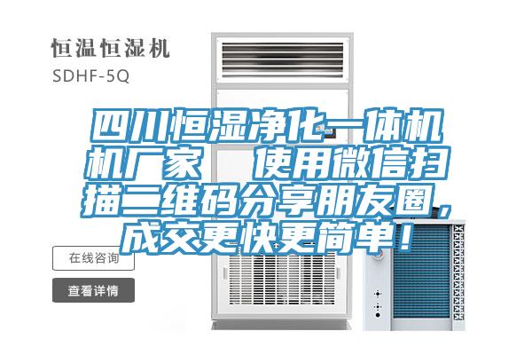 四川恒濕凈化一體機(jī)機(jī)廠家  使用微信掃描二維碼分享朋友圈，成交更快更簡單！