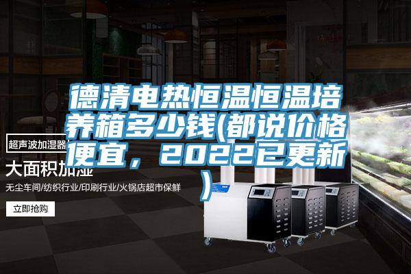 德清電熱恒溫恒溫培養(yǎng)箱多少錢(都說價格便宜，2022已更新)