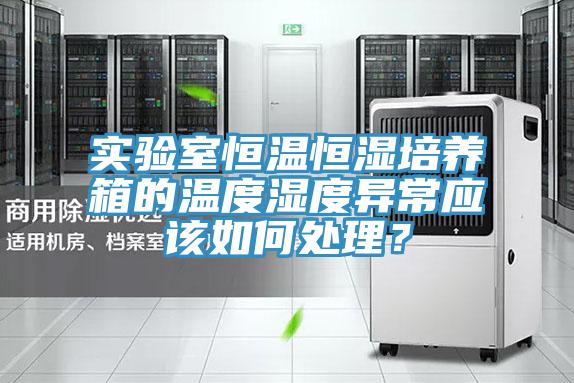 實(shí)驗(yàn)室恒溫恒濕培養(yǎng)箱的溫度濕度異常應(yīng)該如何處理？