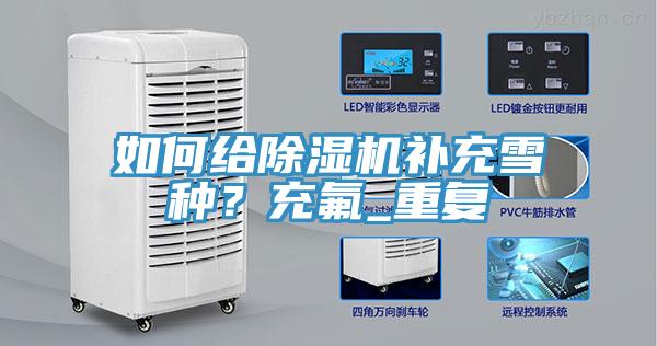 如何給除濕機補充雪種？充氟_重復