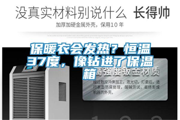保暖衣會(huì)發(fā)熱？恒溫37度，像鉆進(jìn)了保溫箱
