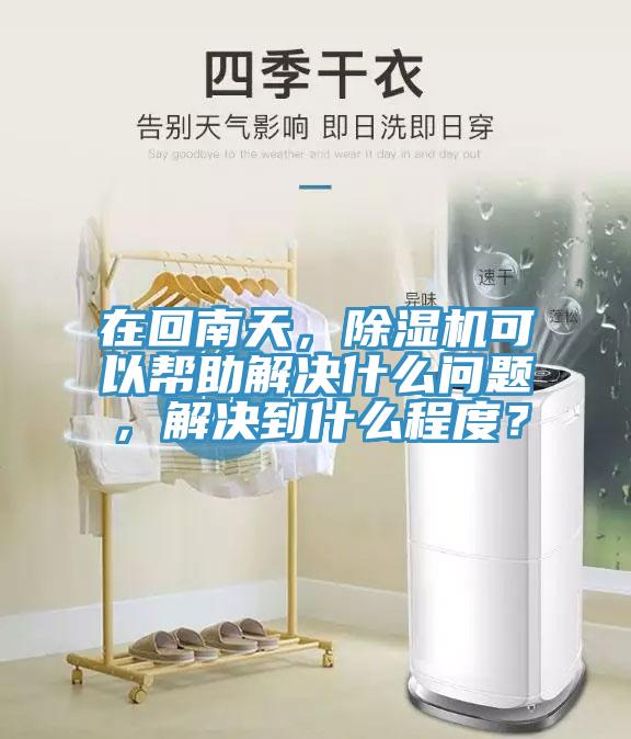 在回南天，除濕機可以幫助解決什么問題，解決到什么程度？