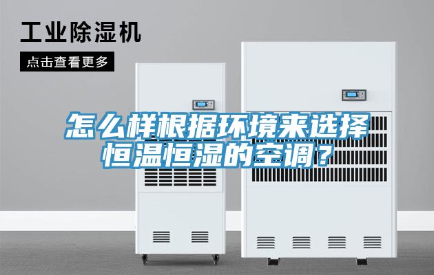 怎么樣根據(jù)環(huán)境來選擇恒溫恒濕的空調(diào)？