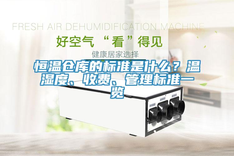 恒溫倉(cāng)庫的標(biāo)準(zhǔn)是什么？溫濕度、收費(fèi)、管理標(biāo)準(zhǔn)一覽