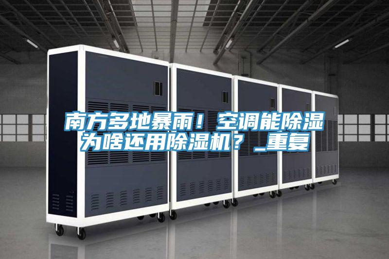 南方多地暴雨！空調(diào)能除濕為啥還用除濕機(jī)？_重復(fù)