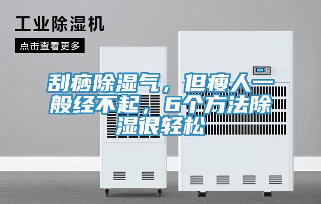 刮痧除濕氣，但瘦人一般經(jīng)不起，6個方法除濕很輕松