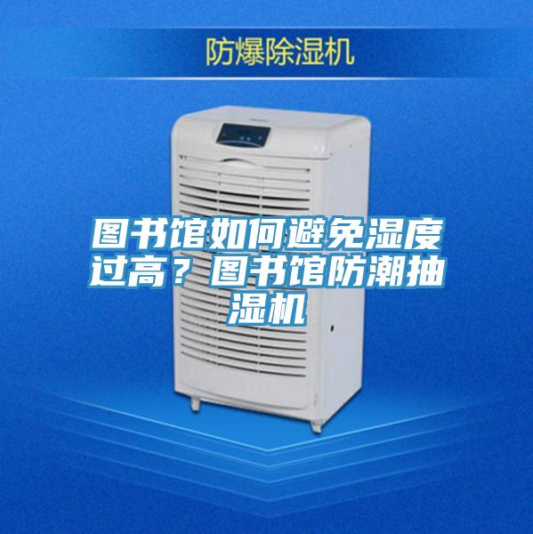 圖書館如何避免濕度過高？圖書館防潮抽濕機(jī)