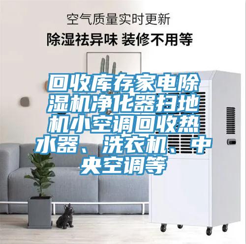 回收庫存家電除濕機凈化器掃地機小空調(diào)回收熱水器、洗衣機、中央空調(diào)等