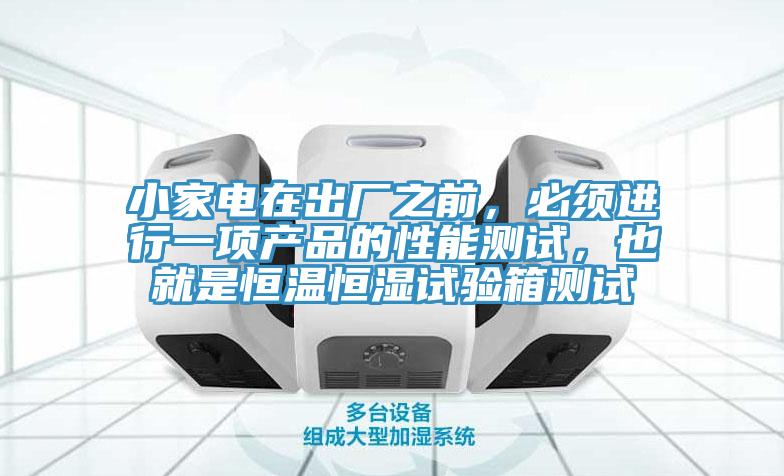小家電在出廠之前，必須進(jìn)行一項(xiàng)產(chǎn)品的性能測(cè)試，也就是恒溫恒濕試驗(yàn)箱測(cè)試