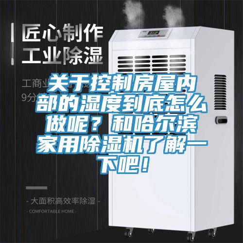 關(guān)于控制房屋內(nèi)部的濕度到底怎么做呢？和哈爾濱家用除濕機了解一下吧！