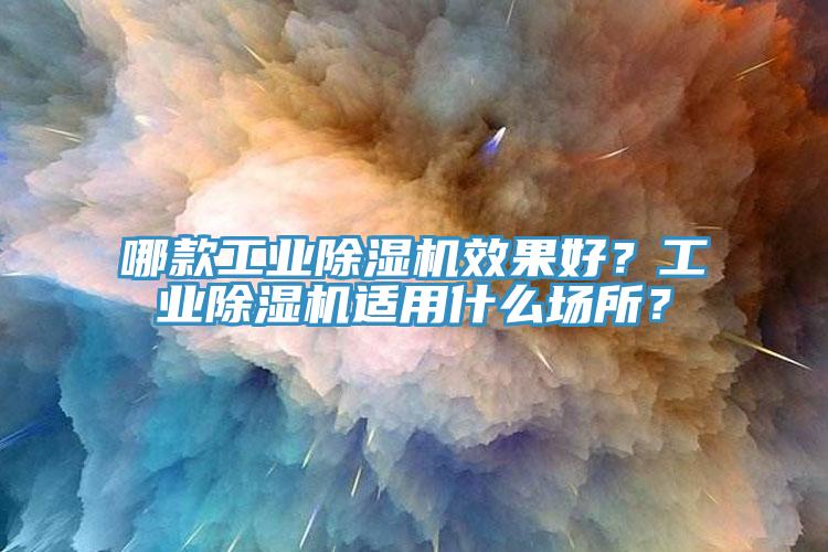 哪款工業(yè)除濕機效果好？工業(yè)除濕機適用什么場所？