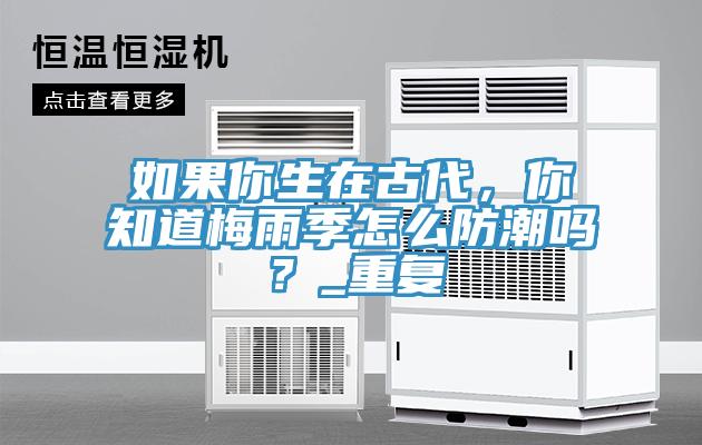 如果你生在古代，你知道梅雨季怎么防潮嗎？_重復(fù)