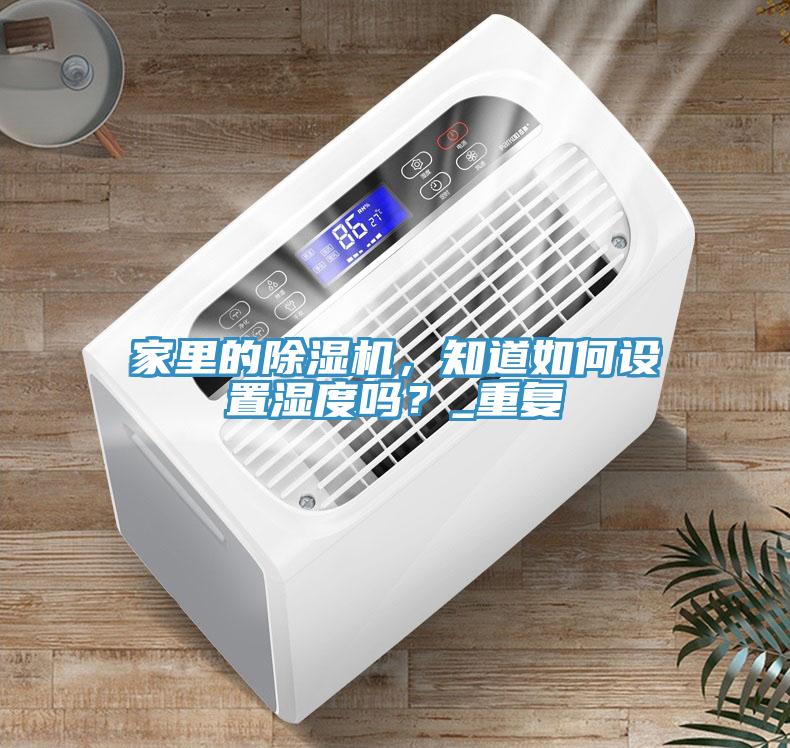 家里的除濕機(jī)，知道如何設(shè)置濕度嗎？_重復(fù)