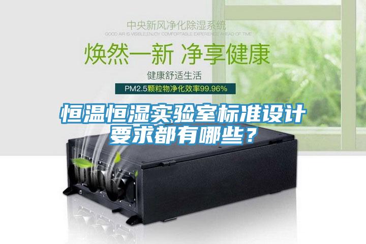 恒溫恒濕實(shí)驗(yàn)室標(biāo)準(zhǔn)設(shè)計(jì)要求都有哪些？