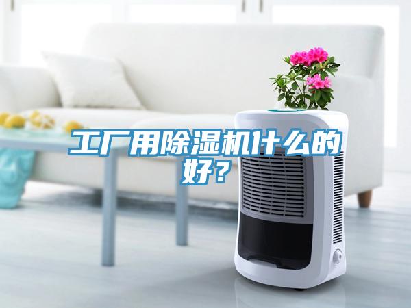 工廠用除濕機(jī)什么的好？