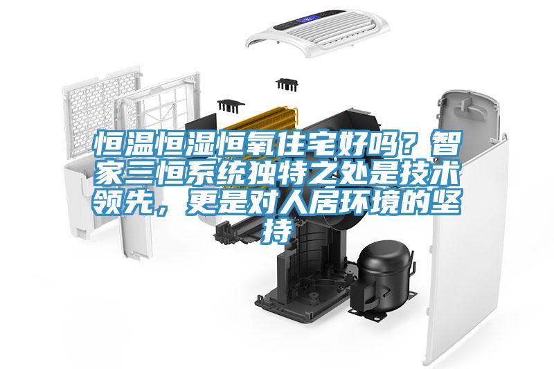 恒溫恒濕恒氧住宅好嗎？智家三恒系統(tǒng)獨(dú)特之處是技術(shù)領(lǐng)先，更是對人居環(huán)境的堅(jiān)持