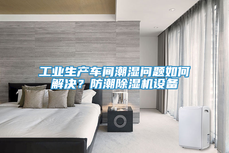 工業(yè)生產(chǎn)車間潮濕問(wèn)題如何解決？防潮除濕機(jī)設(shè)備