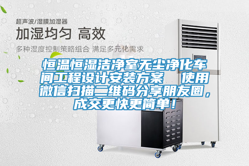 恒溫恒濕潔凈室無塵凈化車間工程設計安裝方案  使用微信掃描二維碼分享朋友圈，成交更快更簡單！