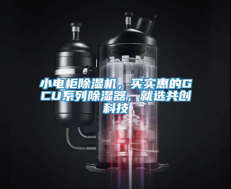 小電柜除濕機(jī)，買實(shí)惠的GCU系列除濕器，就選共創(chuàng)科技