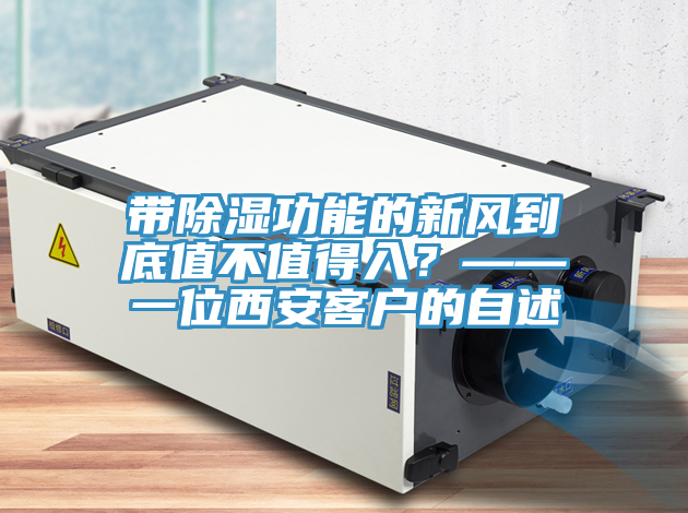 帶除濕功能的新風(fēng)到底值不值得入？——一位西安客戶的自述