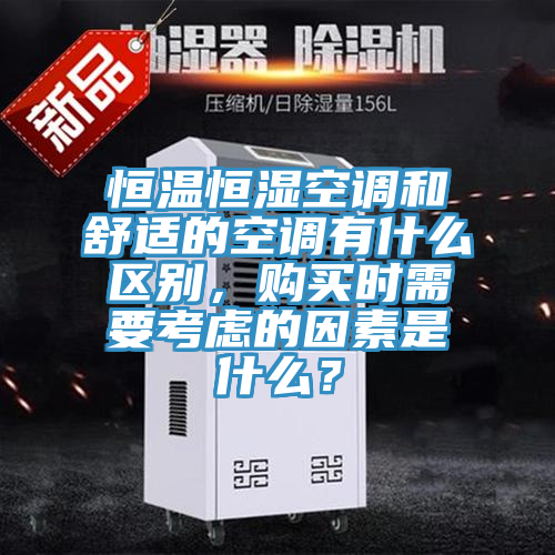 恒溫恒濕空調(diào)和舒適的空調(diào)有什么區(qū)別，購買時需要考慮的因素是什么？