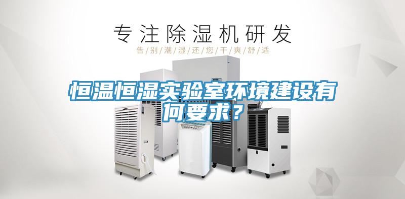 恒溫恒濕實(shí)驗(yàn)室環(huán)境建設(shè)有何要求？