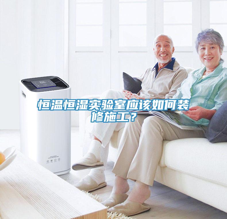 恒溫恒濕實(shí)驗(yàn)室應(yīng)該如何裝修施工？