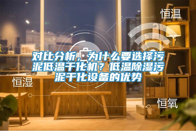 對(duì)比分析，為什么要選擇污泥低溫干化機(jī)？低溫除濕污泥干化設(shè)備的優(yōu)勢(shì)